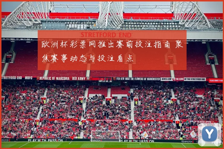 欧洲杯彩票网推出赛前投注指南 聚焦赛事动态与投注看点