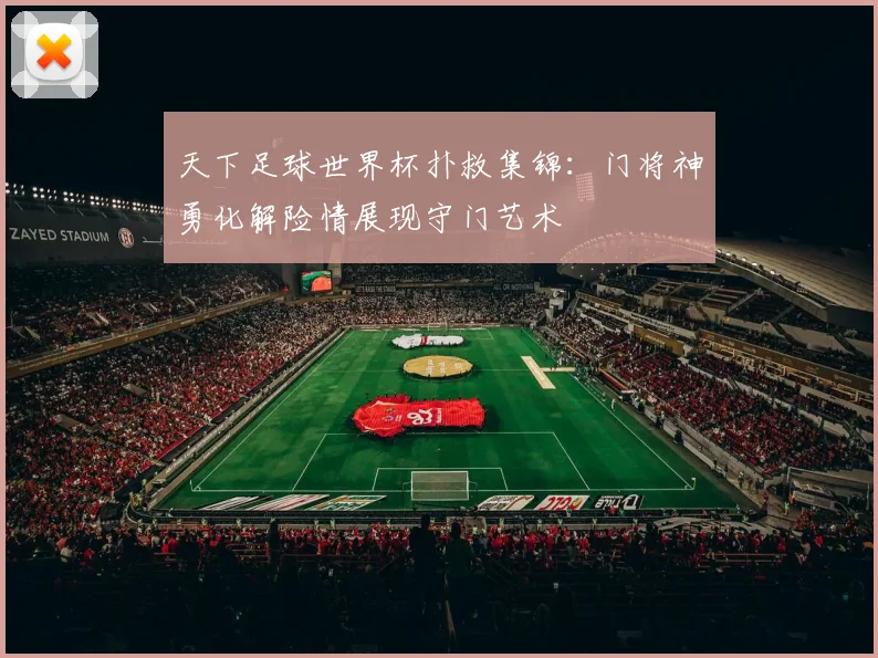 天下足球世界杯扑救集锦：门将神勇化解险情展现守门艺术