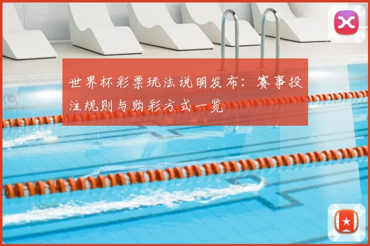 世界杯彩票玩法说明发布：赛事投注规则与购彩方式一览