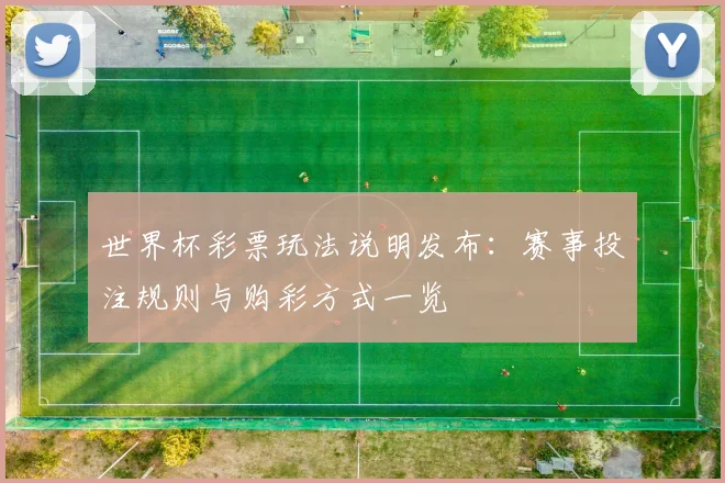 世界杯彩票玩法说明发布：赛事投注规则与购彩方式一览