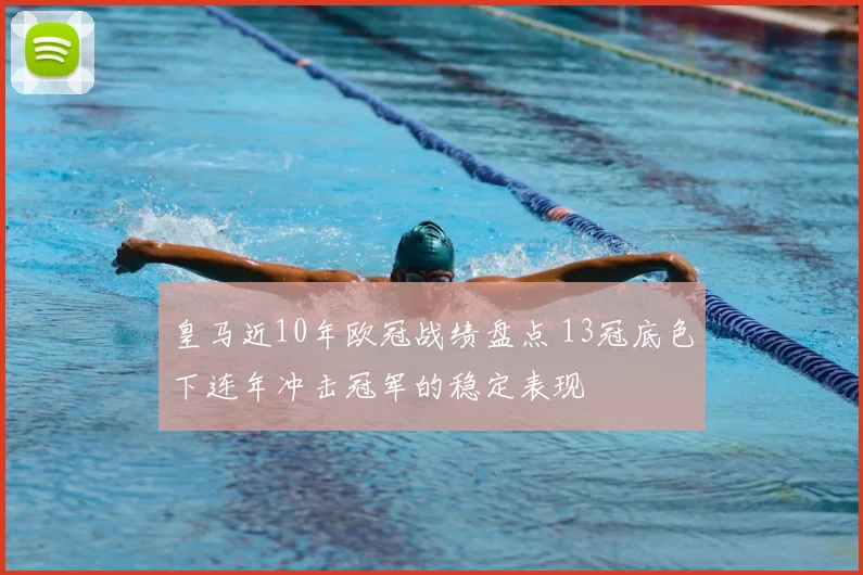 皇马近10年欧冠战绩盘点 13冠底色下连年冲击冠军的稳定表现