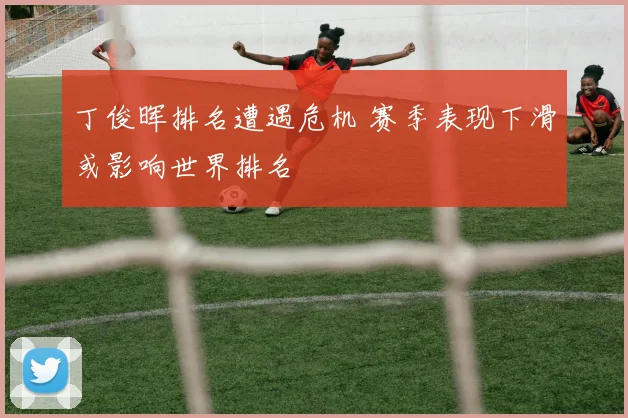 丁俊晖排名遭遇危机 赛季表现下滑或影响世界排名