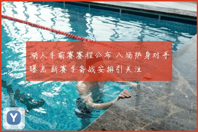 湖人季前赛赛程公布 八场热身对手曝光 新赛季备战安排引关注