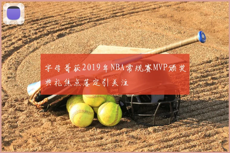 字母哥获2019年NBA常规赛MVP颁奖典礼焦点落定引关注