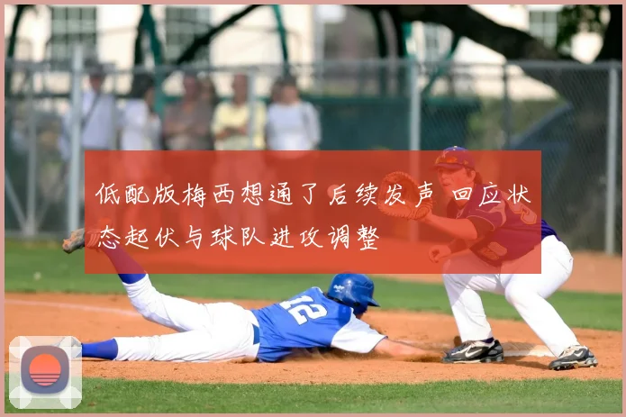 低配版梅西想通了后续发声 回应状态起伏与球队进攻调整
