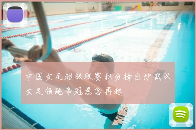 中国女足超级联赛积分榜出炉武汉女足领跑争冠悬念再起