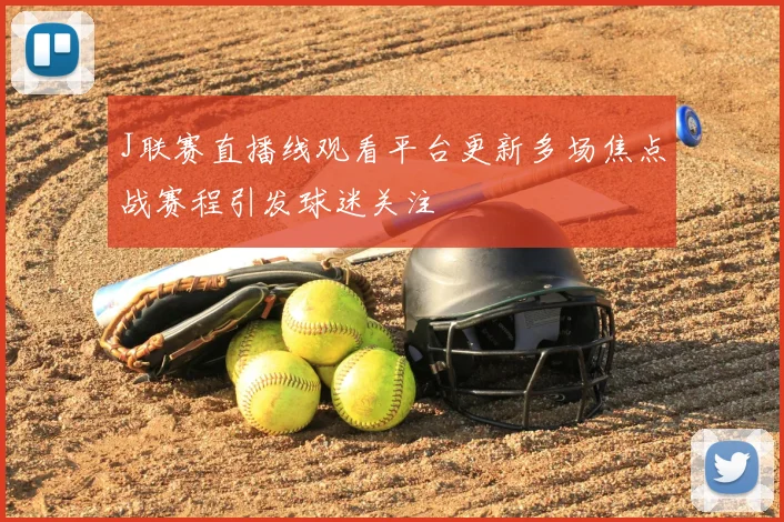 J联赛直播线观看平台更新多场焦点战赛程引发球迷关注