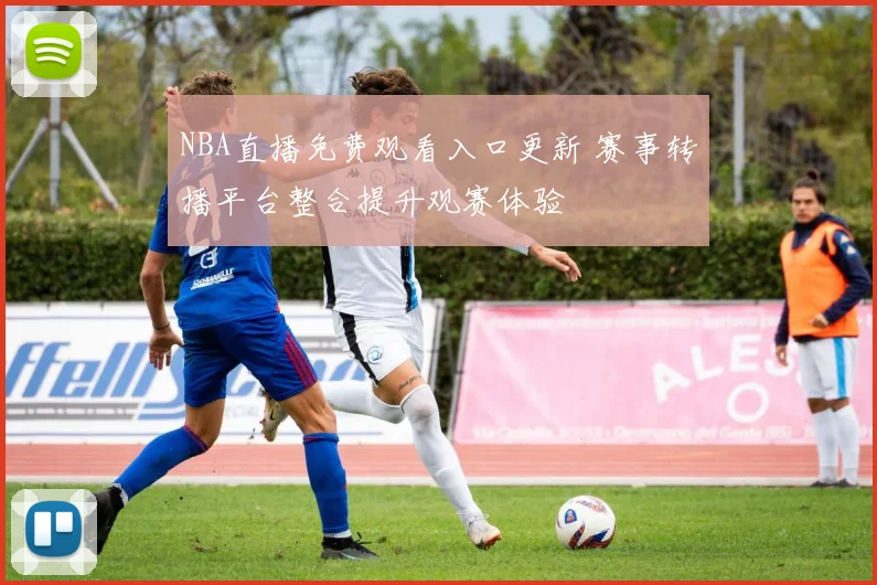 NBA直播免费观看入口更新 赛事转播平台整合提升观赛体验