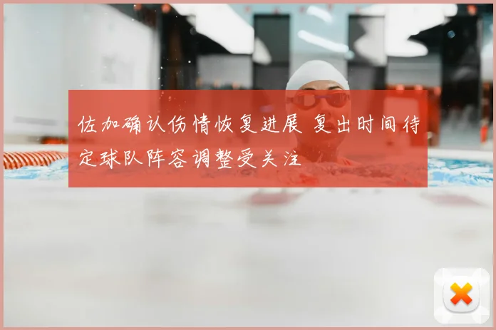 佐加确认伤情恢复进展 复出时间待定球队阵容调整受关注