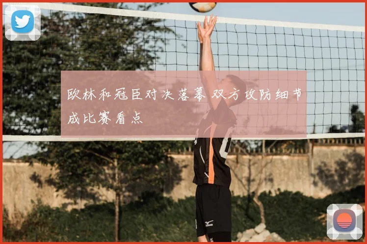 欧林和冠臣对决落幕 双方攻防细节成比赛看点