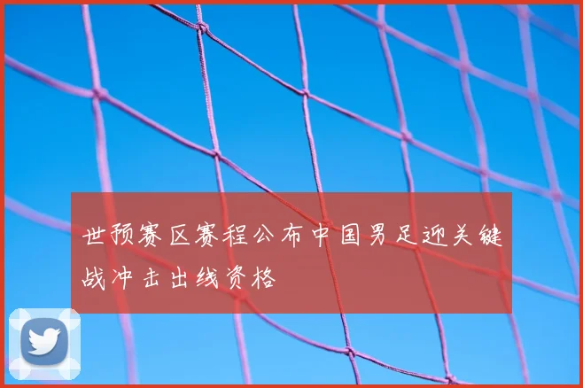 世预赛区赛程公布中国男足迎关键战冲击出线资格