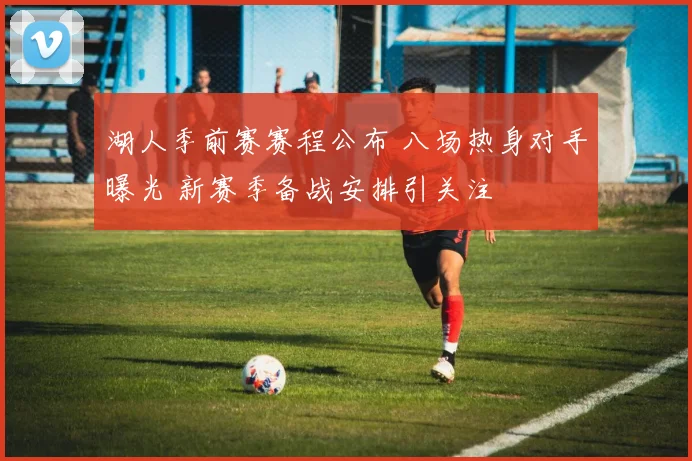 湖人季前赛赛程公布 八场热身对手曝光 新赛季备战安排引关注