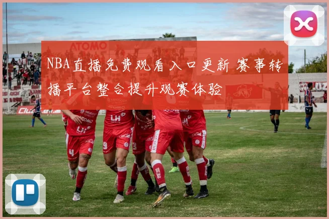 NBA直播免费观看入口更新 赛事转播平台整合提升观赛体验