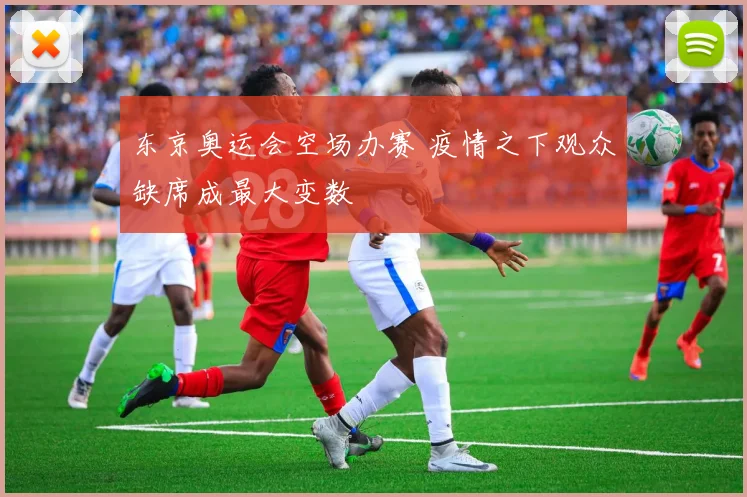 东京奥运会空场办赛 疫情之下观众缺席成最大变数