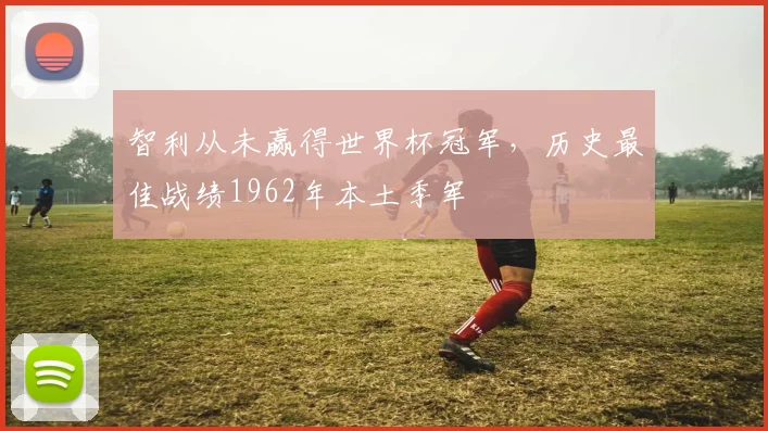 智利从未赢得世界杯冠军，历史最佳战绩1962年本土季军