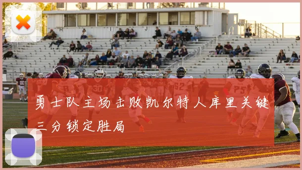 勇士队主场击败凯尔特人库里关键三分锁定胜局
