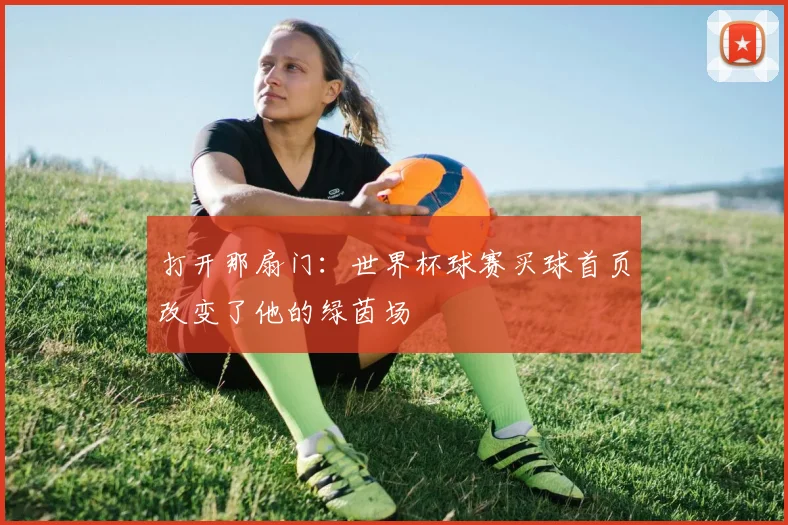 打开那扇门：世界杯球赛买球首页改变了他的绿茵场
